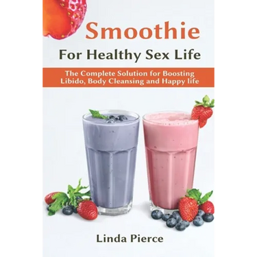 Smoothie for Healthy Sexual Health: The Complete Solution for Boosting Libido, Body Cleansing and Happy Life