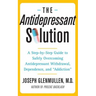 Antidepressant Solution: A Step-By-Step Guide to Safely Overcoming Antidepressant Withdrawal, Dependence, and "Addiction"