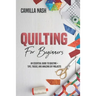 Quilting for Beginners: An Essential Guide to Quilting + Tips, Tricks, and Amazing DIY Projects