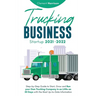 Trucking Business Startup 2021-2022: Step-by-Step Guide to Start, Grow and Run your Own Trucking Company in as Little as 30 Days with the Most Up-to-D