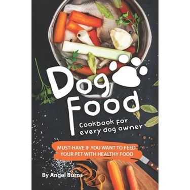 Dog Food Cookbook for Every Dog Owner: Must-Have If You Want to Feed Your Pet with Healthy Food