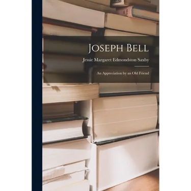 Joseph Bell; an Appreciation by an Old Friend