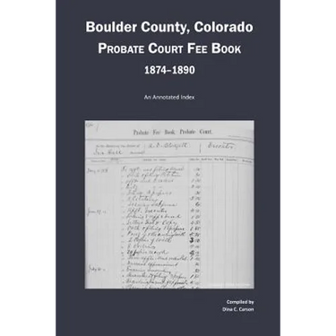Boulder County, Colorado Probate Court Fee Book, 1874-1890: An Annotated Index