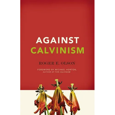 Against Calvinism: Rescuing God's Reputation from Radical Reformed Theology