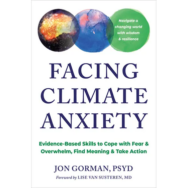Facing Climate Anxiety: Evidence-Based Skills to Cope with Fear and Overwhelm, Find Meaning, and Take Action