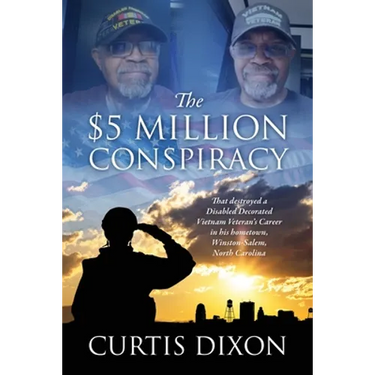 The $5 Million Conspiracy: That Destroyed a Disabled Decorated Vietnam Veteran's Career in His Hometown, Winston-Salem, North Carolina
