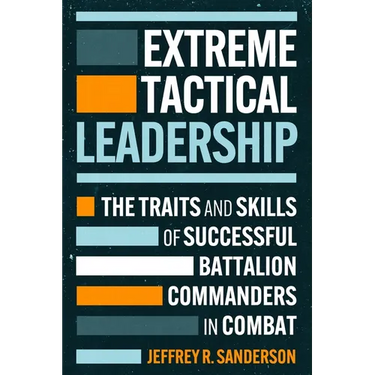 Extreme Tactical Leadership: The Traits and Skills of Successful Battalion Commanders in Combat