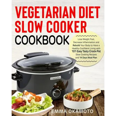 Vegetarian Diet Slow Cooker Cookbook: Lose Weight Fast, Decrease Inflammation and Rebuild Your Body to Have a Healthy Confident Living with 101 Easy T