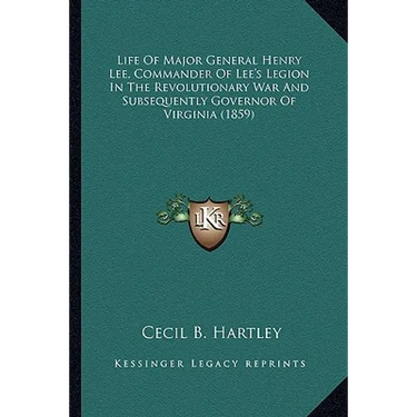 Life of Major General Henry Lee, Commander of Lee's Legion Ilife of Major General Henry Lee, Commander of Lee's Legion in the Revolutionary War and Su