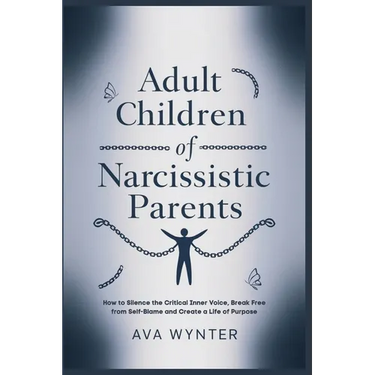 Adult Children of Narcissistic Parents: How to Silence the Critical Inner Voice, Break Free from Self-Blame and Create a Life of Purpose