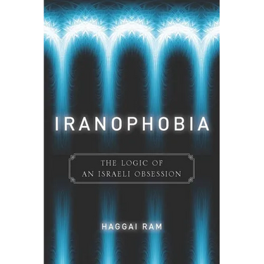 Iranophobia: The Logic of an Israeli Obsession