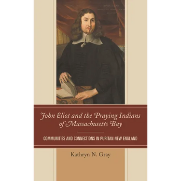 John Eliot and the Praying Indians of Massachusetts Bay: Communities and Connections in Puritan New England