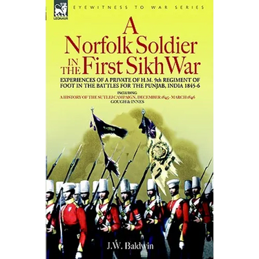 A Norfolk Soldier in the First Sikh War -A Private Soldier Tells the Story of His Part in the Battles for the Conquest of India
