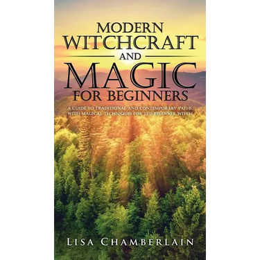 Modern Witchcraft and Magic for Beginners: A Guide to Traditional and Contemporary Paths, with Magical Techniques for the Beginner Witch