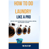 How to Do Laundry Like a Pro: Step-by-Step Instructions for Washing, Drying, and Folding Clothes