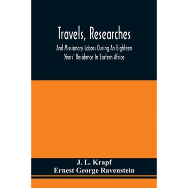 Travels, Researches, And Missionary Labors During An Eighteen Years' Residence In Eastern Africa: Together With Journeys To Jagga, Usambara, Ukambani,