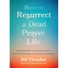 How to Resurrect a Dead Prayer Life: Transforming Your Prayers Into a Spirit-Empowered, Life-Giving Adventure