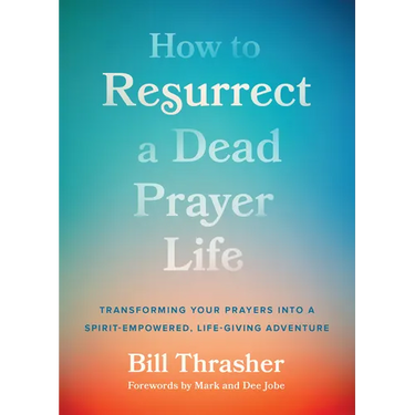 How to Resurrect a Dead Prayer Life: Transforming Your Prayers Into a Spirit-Empowered, Life-Giving Adventure