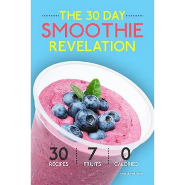 Smoothies: The 30 Day Smoothie Revelation - The Best 30 Smoothie Recipes On Earth, 1 Recipe for Every Day of the Month