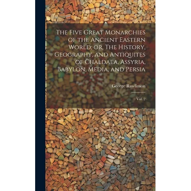 The Five Great Monarchies of the Ancient Eastern World; or, The History, Geography, and Antiquites of Chaldaea, Assyria, Babylon, Media, and Persia: V