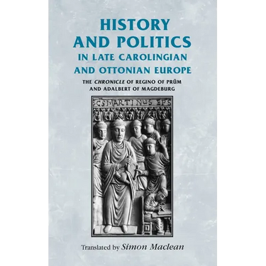 History and Politics in Late Carolingian and Ottonian Europe: The Chronicle of Regino of Prüm and Adalbert of Magdeburg