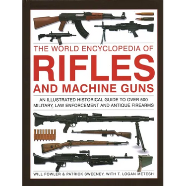 The World Encyclopedia of Rifles and Machine Guns: An Illustrated Historical Guide to Over 500 Military, Law Enforcement and Antique Firearms