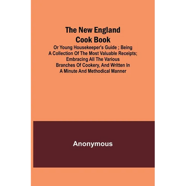 The New England Cook Book, or Young Housekeeper's Guide; Being a Collection of the Most Valuable Receipts; Embracing all the Various Branches of Cooke