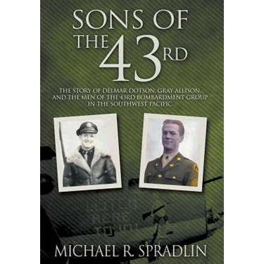 Sons of the 43rd: The Story of Delmar Dotson, Gray Allison, and the Men of the 43rd Bombardment Group in the Southwest Pacific