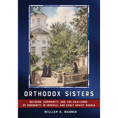 Orthodox Sisters: Religion, Community, and the Challenge of Modernity in Imperial and Early Soviet Russia