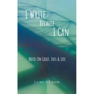 I Write Because I Can: Notes On Grief, Loss & Life