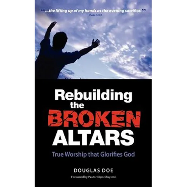 Rebuilding the Broken Altars - True Worship That Glorifies God