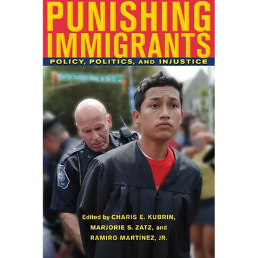 Punishing Immigrants: Policy, Politics, and Injustice