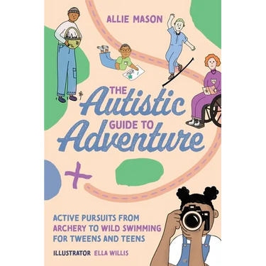 The Autistic Guide to Adventure: Active Pursuits from Archery to Wild Swimming for Tweens and Teens