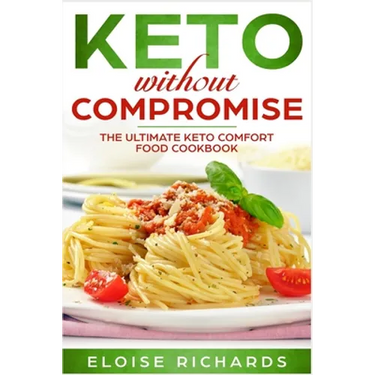Keto Without Compromise: The Ultimate Keto Comfort Food Cookbook