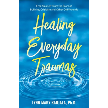 Healing Everyday Traumas: Free Yourself from the Scars of Bullying, Criticism and Other Old Wounds