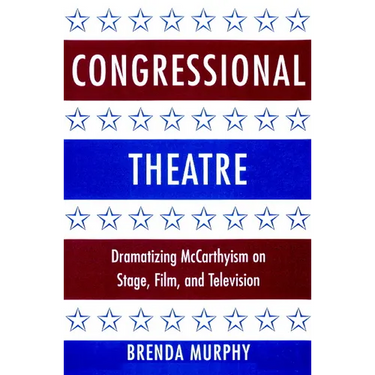 Congressional Theatre: Dramatizing McCarthyism on Stage, Film, and Television