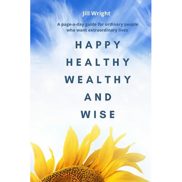 Happy Healthy Wealthy and Wise: A daily companion guide for ordinary people who want extraordinary lives