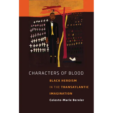 Characters of Blood: Black Heroism in the Transatlantic Imagination