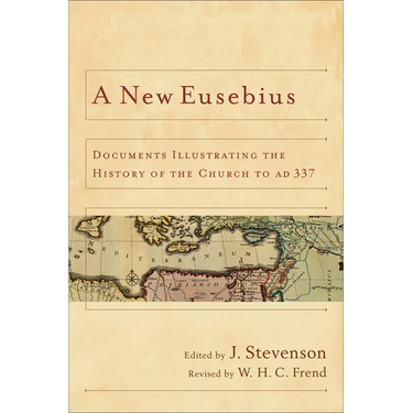A New Eusebius: Documents Illustrating the History of the Church to AD 337