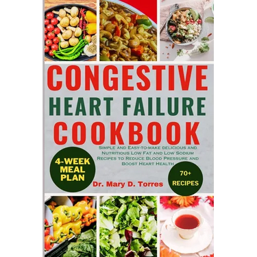 Congestive Heart Failure Cookbook: Simple and Easy-to-make delicious and Nutritious Low Fat and Low Sodium Recipes to Reduce Blood Pressure and Boost