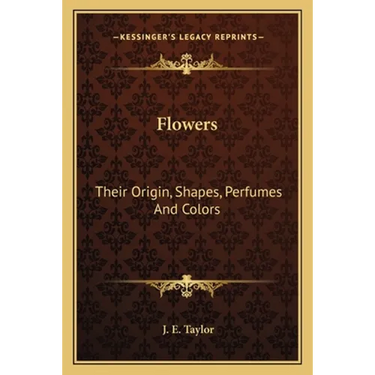 Flowers: Their Origin, Shapes, Perfumes And Colors