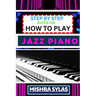 Step by Step Guide on How to Play Jazz Piano: Expert Manual To Master The Art Of Jazz Piano Playing, From Basic Chords To Advanced Improvisation Techn
