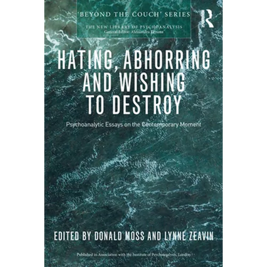 Hating, Abhorring and Wishing to Destroy: Psychoanalytic Essays on the Contemporary Moment