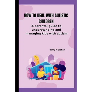 How to deal with autistic children: A parental guide to understanding and managing kids with autism