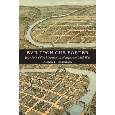 War Upon Our Border: Two Ohio Valley Communities Navigate the Civil War