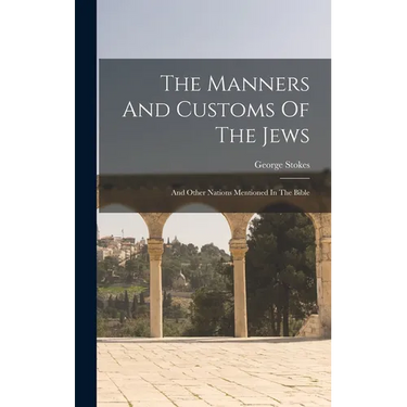 The Manners And Customs Of The Jews: And Other Nations Mentioned In The Bible