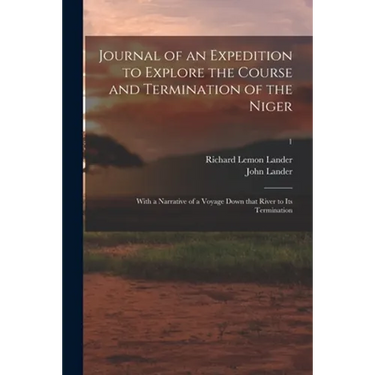 Journal of an Expedition to Explore the Course and Termination of the Niger; With a Narrative of a Voyage Down That River to Its Termination; 1
