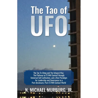 The Tao of UFO: The Tao Te Ching and The Integral Way- The Pathway to ET/NHI Contact through Universal Self-cultivation, and a New Par
