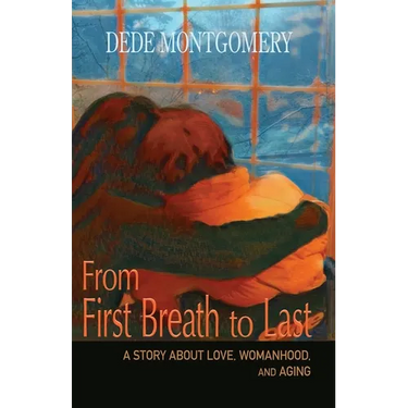 From First Breath to Last: A Story About Love, Womanhood and Aging