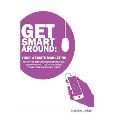 Get Smart Around Your Website Marketing: 7 Essential steps to understand before getting or updating your website
